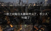 一夜之间每日大赛突然火了，不少人吵翻了