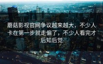 蘑菇影视官网争议越来越大，不少人卡在第一步就走偏了，不少人看完才后知后觉