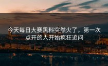 今天<strong>每日大赛黑料</strong>突然火了，第一次点开的人开始疯狂追问