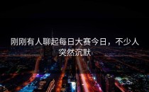 刚刚有人聊起<strong>每日大赛今日</strong>，不少人突然沉默