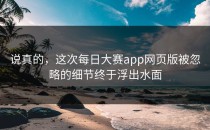 说真的，这次<strong>每日大赛app</strong>网页版被忽略的细节终于浮出水面