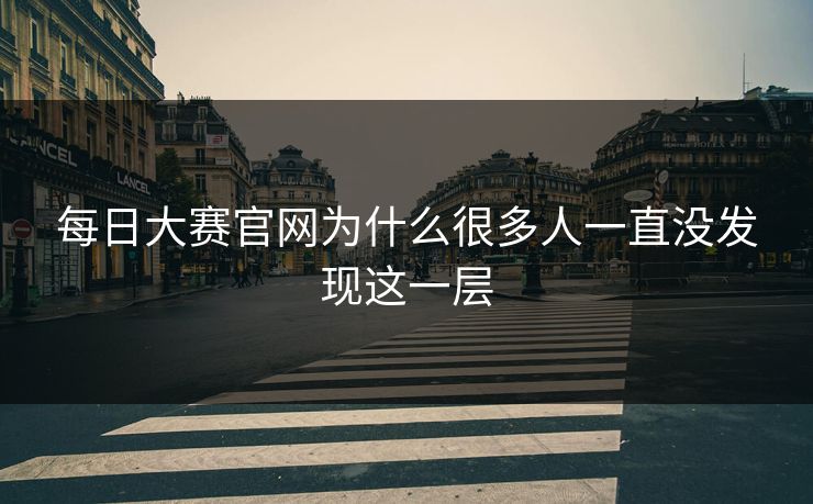 每日大赛官网为什么很多人一直没发现这一层  第1张