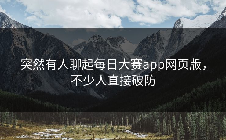 突然有人聊起每日大赛app网页版，不少人直接破防  第1张