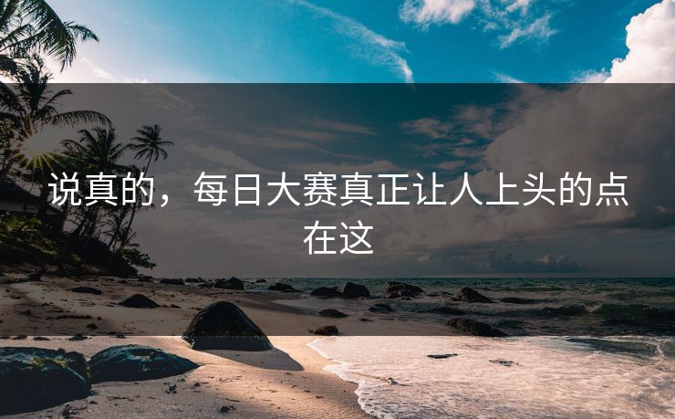 说真的，每日大赛真正让人上头的点在这  第1张