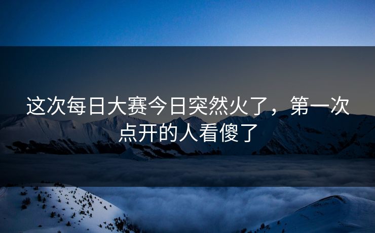这次每日大赛今日突然火了，第一次点开的人看傻了  第1张