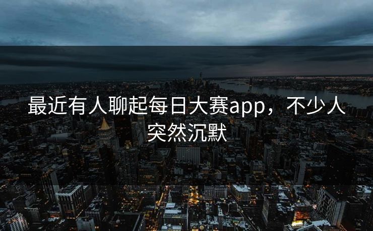 最近有人聊起每日大赛app，不少人突然沉默  第1张