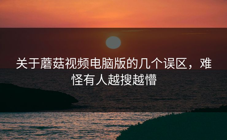 关于蘑菇视频电脑版的几个误区,难怪有人越搜越懵 第1张 关于蘑菇视频电脑版的几个误区,难怪有人越搜越懵 第1张