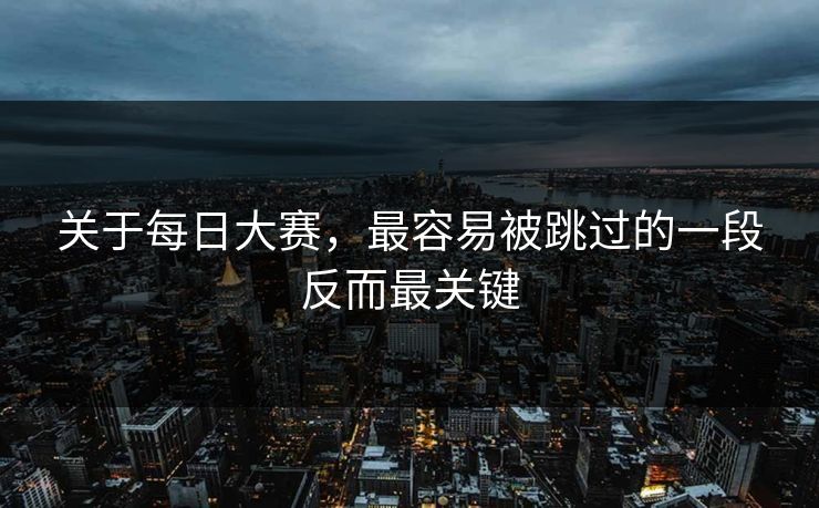 关于每日大赛,最容易被跳过的一段反而最关键 第1张 关于每日大赛,最容易被跳过的一段反而最关键 第1张
