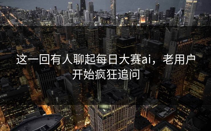 这一回有人聊起每日大赛ai,老用户开始疯狂追问 第1张 这一回有人聊起每日大赛ai,老用户开始疯狂追问 第1张