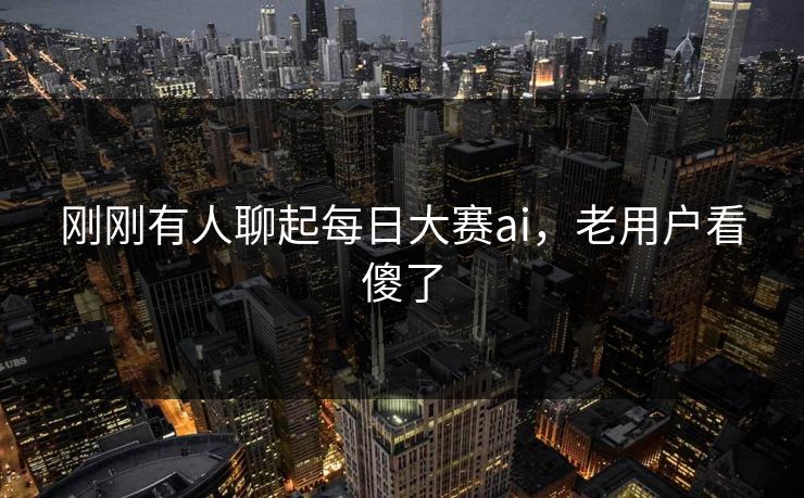 刚刚有人聊起每日大赛ai，老用户看傻了  第1张