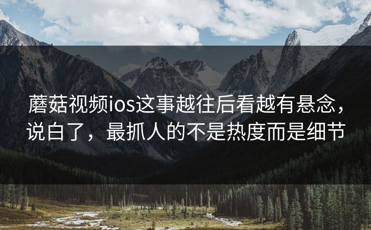 蘑菇视频ios这事越往后看越有悬念,说白了,最抓人的不是热度而是细节 第1张 蘑菇视频ios这事越往后看越有悬念,说白了,最抓人的不是热度而是细节 第1张
