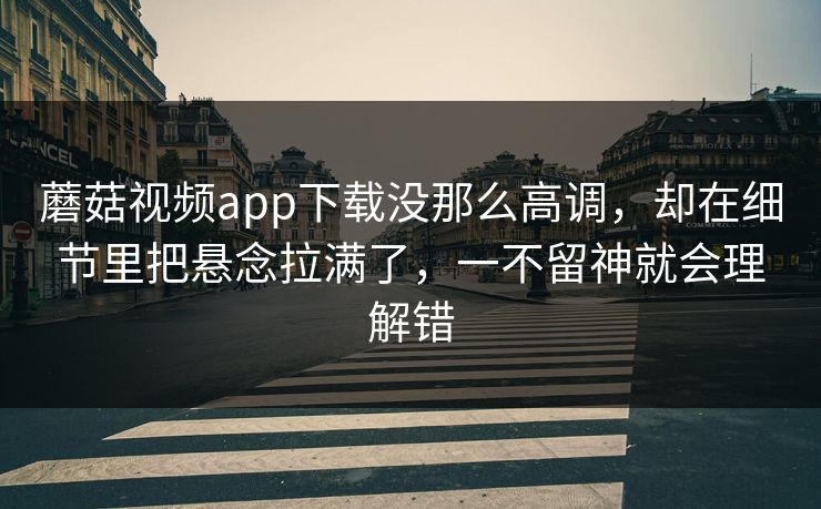 蘑菇视频app下载没那么高调,却在细节里把悬念拉满了,一不留神就会理解错 第1张 蘑菇视频app下载没那么高调,却在细节里把悬念拉满了,一不留神就会理解错 第1张