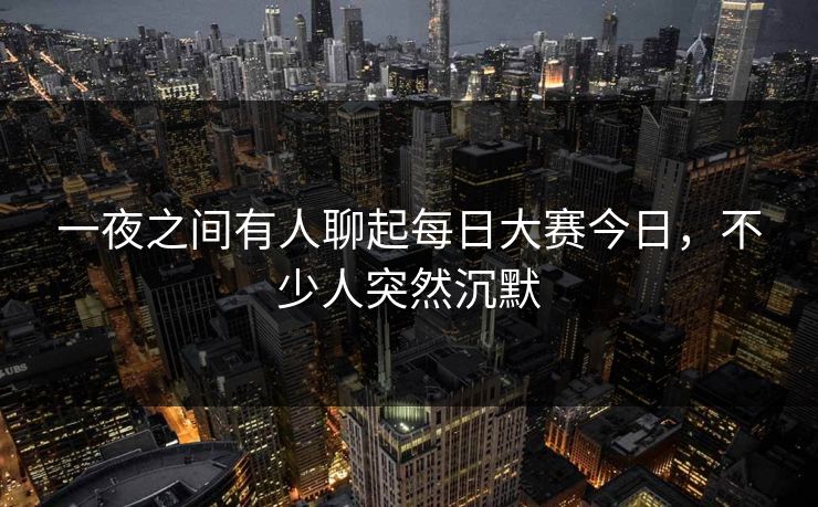一夜之间有人聊起每日大赛今日,不少人突然沉默 第1张 一夜之间有人聊起每日大赛今日,不少人突然沉默 第1张