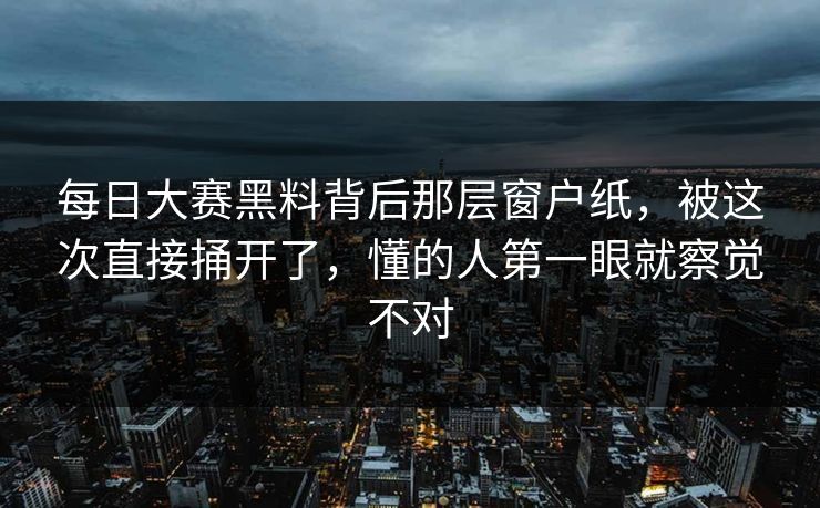每日大赛黑料背后那层窗户纸,被这次直接捅开了,懂的人第一眼就察觉不对 第1张 每日大赛黑料背后那层窗户纸,被这次直接捅开了,懂的人第一眼就察觉不对 第1张