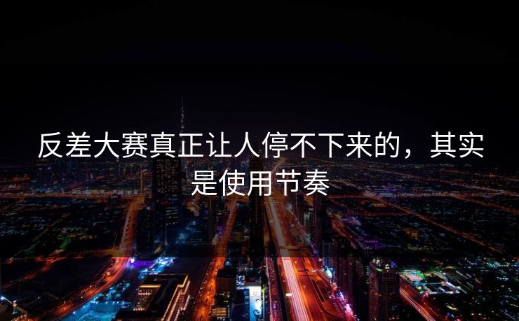 反差大赛真正让人停不下来的,其实是使用节奏 第1张 反差大赛真正让人停不下来的,其实是使用节奏 第1张