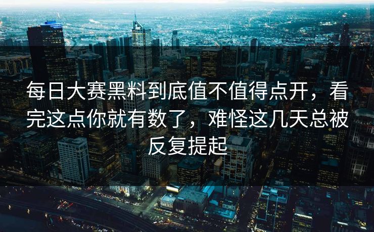每日大赛黑料到底值不值得点开，看完这点你就有数了，难怪这几天总被反复提起  第1张