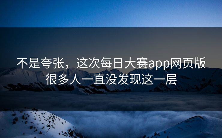 不是夸张，这次每日大赛app网页版很多人一直没发现这一层  第1张