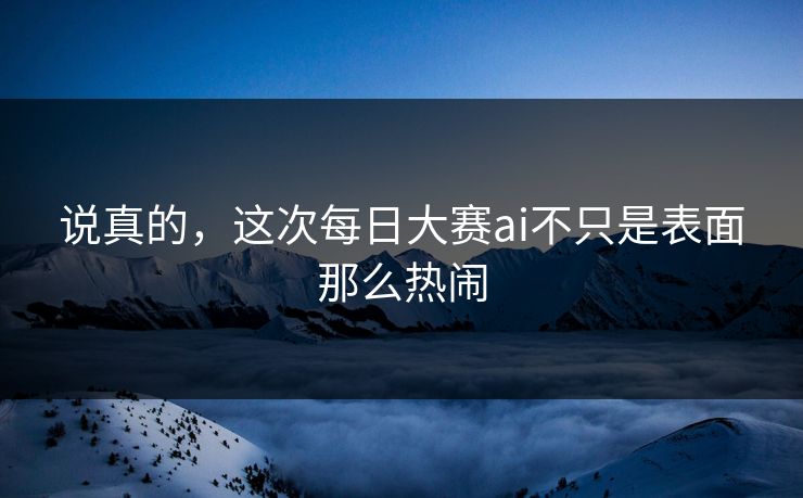说真的,这次每日大赛ai不只是表面那么热闹 第1张 说真的,这次每日大赛ai不只是表面那么热闹 第1张